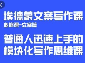 埃德蒙文案写作课,普通人迅速上手的,模块化写作思维课(心修课一文案篇)