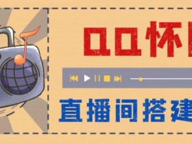 外面收费299的怀旧QQ直播视频直播间搭建,直播当天基本就能见收益【软件+操作教程】