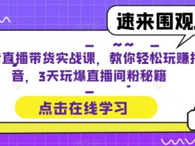 抖音直播带货实战课,教你轻松玩赚抖音,3天玩爆直播间