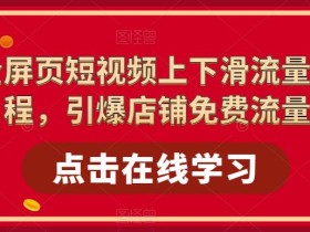 淘系全屏页短视频上下滑流量实操课程,引爆店铺免费流量