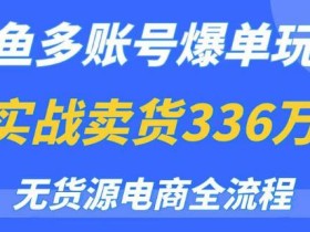 闲鱼多账号爆单玩法,无货源电商全流程,超简单的0门槛变现项目【揭秘】