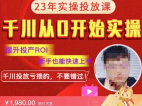 七巷社千川从零开始实操投放课2023新版,提升投产ROI,新手也能快速上,千川投放亏损的不要错过!【更新-完结】