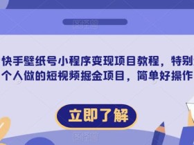 抖音快手壁纸号小程序变现项目教程,特别适合个人做的短视频掘金项目,简单好操作