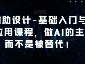 AI辅助设计-基础入门与初步应用课程,做AI的主人而不是被替代【好课】