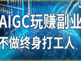 AIGC玩赚副业-AI写作、AI绘画,探索副业赚钱机会,手把手教你落地实操