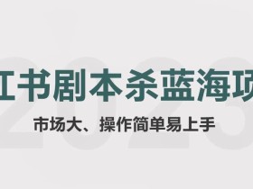 拆解小红书蓝海赛道:剧本杀副业项目,玩法思路一条龙分享给你【1节视频】