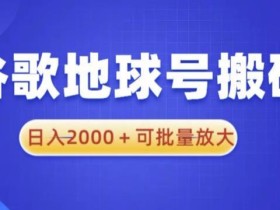 谷歌地球号搬砖项目,日入2000+可批量放大【揭秘】