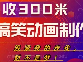 搞笑动画制作项目,搞笑动画发财秘诀,日收300米【揭秘】