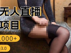 男粉无人直播3.0私域变现日产1000+,零基础小白上手简单,适合个人或者工作室