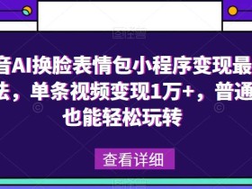 抖音AI换脸表情包小程序变现最新玩法,单条视频变现1万+,普通人也能轻松玩转!