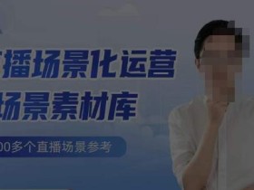 风清扬·直播场景化运营+场景素材库,1000多个直播场景参考