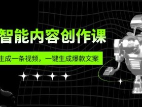 人工智能内容创作课:帮你一分钟生成一条视频,一键生成爆款文案(7节课)