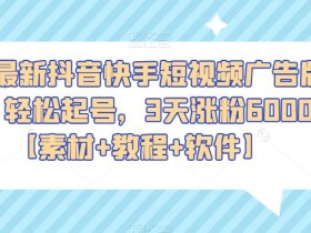 2023最新抖音快手短视频广告牌玩法,轻松起号,3天涨粉6000+【素材+教程+软件】