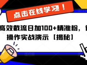 抖音高效截流日加100+精准粉,详细操作实战演示【揭秘】