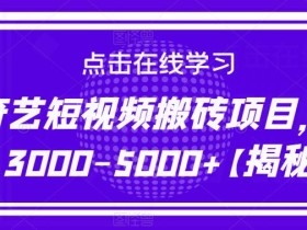 爱奇艺短视频搬砖项目,月入3000-5000+【揭秘】
