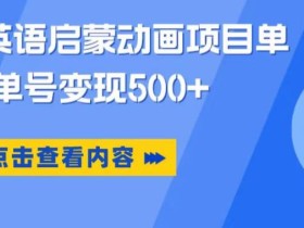 小红书英语启蒙动画项目,超级蓝海赛道,0成本,一部手机单日变现500