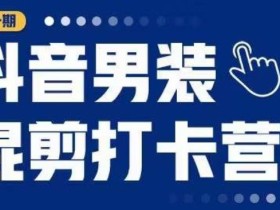 抖音男装混剪打卡营,0基础在家兼职可以做,上手简单