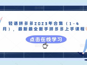 轻语拼多多2023年合集(1-4月),最新最全新手拼多多上手课程