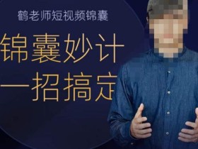 鹤老师短视频锦囊,短视频锦囊妙计一招搞定