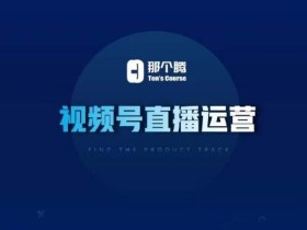 那个腾·视频号直播运营,视频号直播推流逻辑/流量渠道解析/直播起号攻略/直播实操技巧