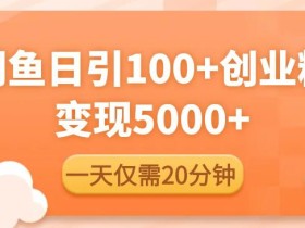 闲鱼引流精准创业粉,每天20分钟,日引流100+,变现5000+