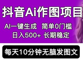 抖音AI作图项目,0门槛手机软件一键生成原创图文,每天半小时,日入500+稳定长期(揭秘)