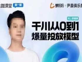 尹晨俱乐部蝉妈妈-大咖课堂第01期,千川从0到1爆量投放模型