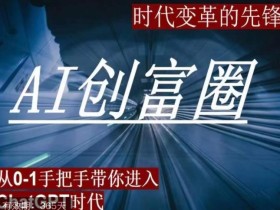 AI创富圈,从0-1手把手带你进去ChatGPT时代,时代变革的先锋