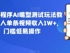 抖音小程序AI嘴型测试玩法教程,有人单条视频收入1W+,门槛低易操作