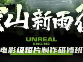 空山新雨后Unreal Engine电影级短片制作研修班