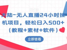大陆-无人直播24小时挂机项目,轻松日入500+(教程+素材+软件)