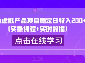 闲鱼虚拟产品项目稳定日收入200+(实操课程+实时数据)