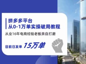 拼多多从0-1万单实操破局教程,从业16年电商经验打磨,目前日发单15万单
