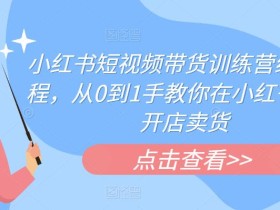 小红书短视频带货训练营线下课程,从0到1手教你在小红书注册开店卖货