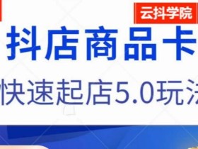 抖音小店商品卡最新玩法,抖店快速起店5.0玩法