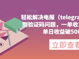轻松解决电报(telegram)收不到验证码问题,一单收19.9元,单日收益破500【揭秘】