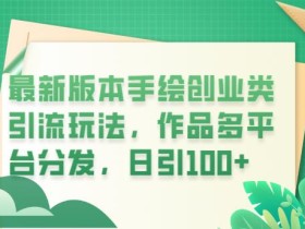 最新版本手绘创业类引流玩法,作品多平台分发,日引100+创业粉【揭秘】