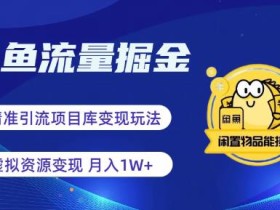 闲鱼流量掘金-虚拟变现新玩法配合全网项目库,精准引流变现3W+