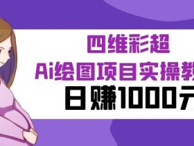 某公众号付费文章:四维彩超Ai绘图项目实操教程,日赚1000元