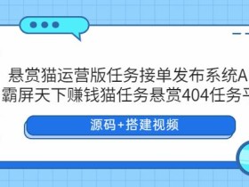 悬赏猫运营版任务接单发布系统APP+霸屏天下赚钱猫任务悬赏404任务平台【源码+搭建视频】