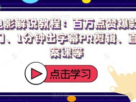 猫屎电影解说教程:百万点赞爆款、配音入门、1分钟出字幕PR剪辑、直播文案课等