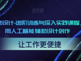 AI辅助设计-进阶训练与深入实践课程,利用人工智能辅助设计创作