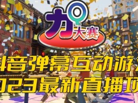 2023抖音最新最火爆弹幕互动游戏–力Q大赛 【开播教程+起号教程+兔费对接报白等】