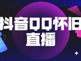 抖音怀旧QQ直播间玩法,一单199,日赚1000+(教程+软件+素材)【揭秘】