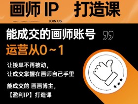 能成交的盈利画师IP打造课,画师账号运营从0~1,让接单不再被动,让成交掌握在画师自己手里