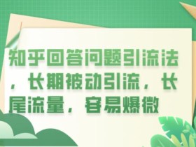 知乎回答问题引流法,长期被动引流,长尾流量,容易爆微【揭秘】