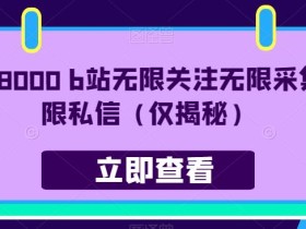 价值8000 b站无限关注无限采集无限私信(仅揭秘)