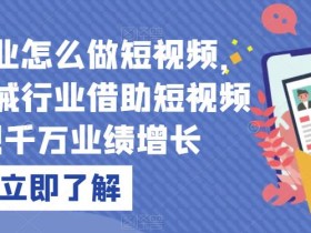 机械行业怎么做短视频,传统机械行业借助短视频实现千万业绩增长