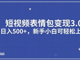 短视频表情包变现项目3.0,日入500+,新手小白轻松上手【揭秘】