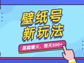 壁纸号新玩法,篇篇流量1w+,每天5分钟收益500,保姆级教学【揭秘】